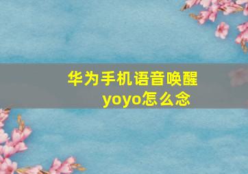 华为手机语音唤醒 yoyo怎么念